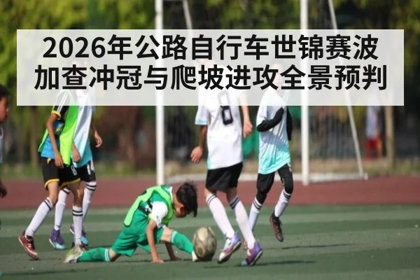 2026年公路自行车世锦赛波加查冲冠与爬坡进攻全景预判 - hth