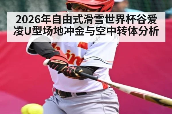 2026年自由式滑雪世界杯谷爱凌U型场地冲金与空中转体分析